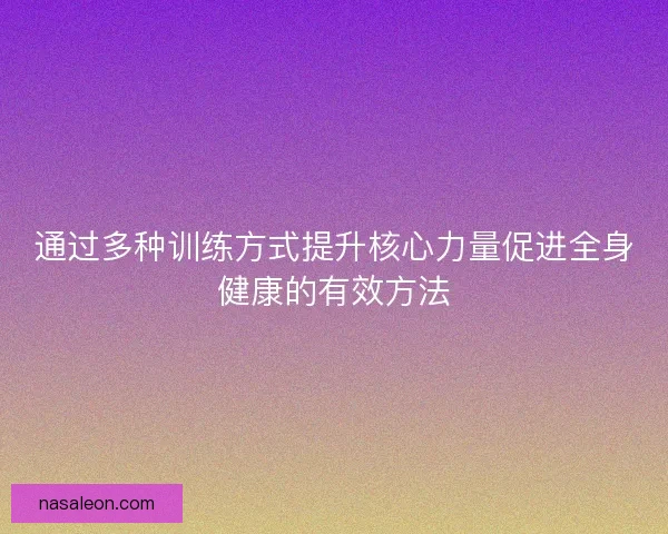 通过多种训练方式提升核心力量促进全身健康的有效方法