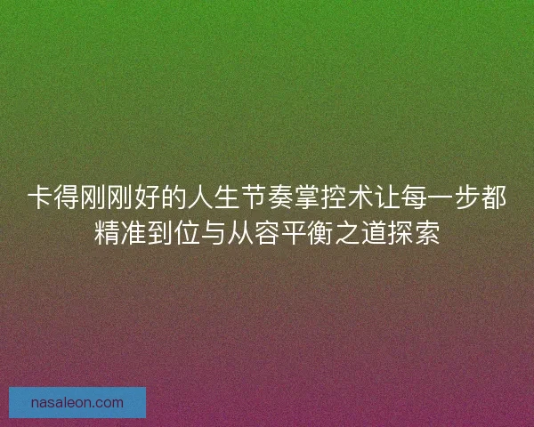 卡得刚刚好的人生节奏掌控术让每一步都精准到位与从容平衡之道探索